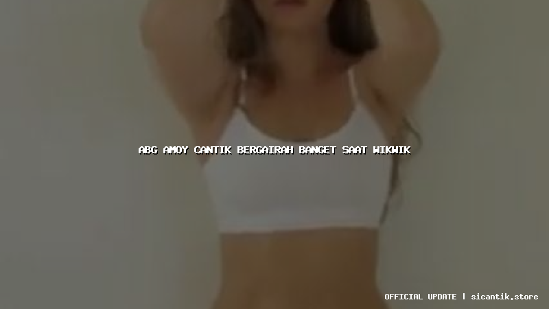 abg amoy cantik bergairah banget saat wikwik