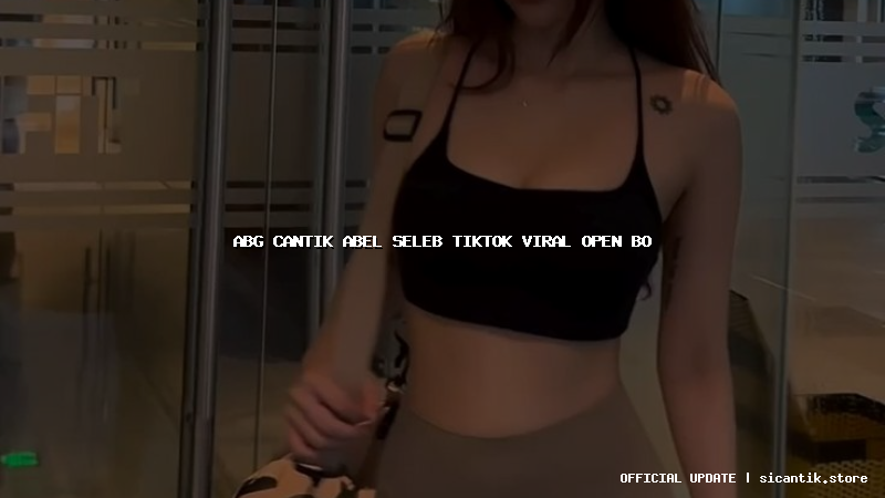 abg cantik abel seleb tiktok viral open bo