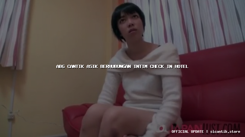 abg cantik asik berhubungan intim check in hotel