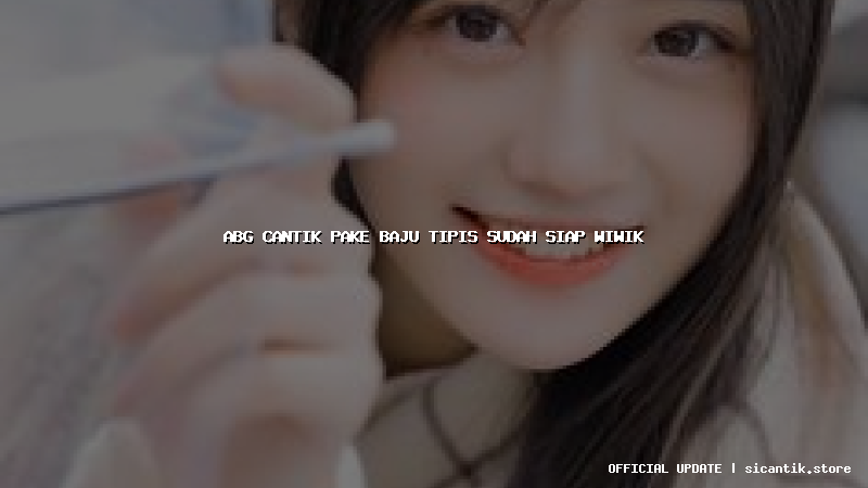 abg cantik pake baju tipis sudah siap wiwik