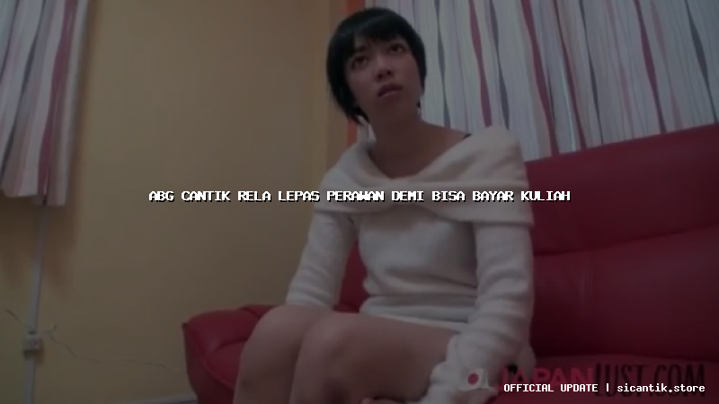 abg cantik rela lepas perawan demi bisa bayar kuliah