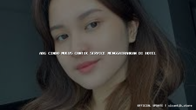 abg cindo mulus cantik service menggairahkan di hotel