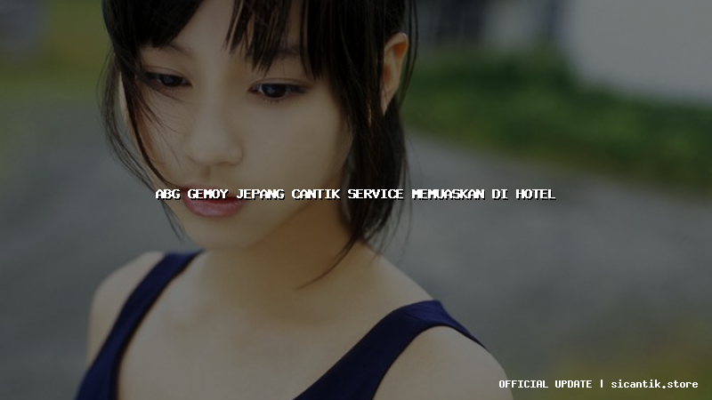 abg gemoy jepang cantik service memuaskan di hotel