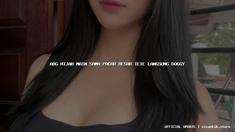 abg hijab main sama pacar besar tete langsung doggy