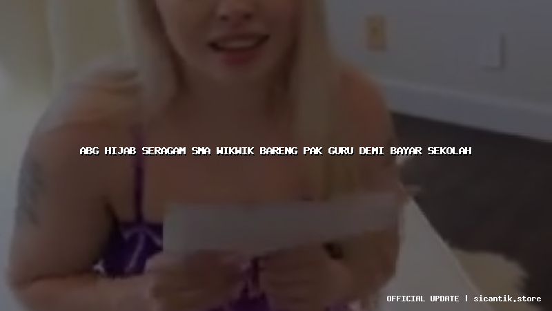 abg hijab seragam sma wikwik bareng pak guru demi bayar sekolah