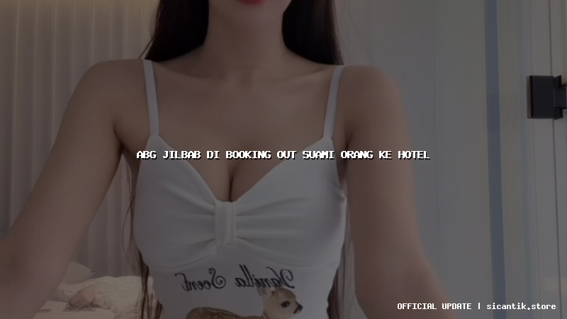 abg jilbab di booking out suami orang ke hotel