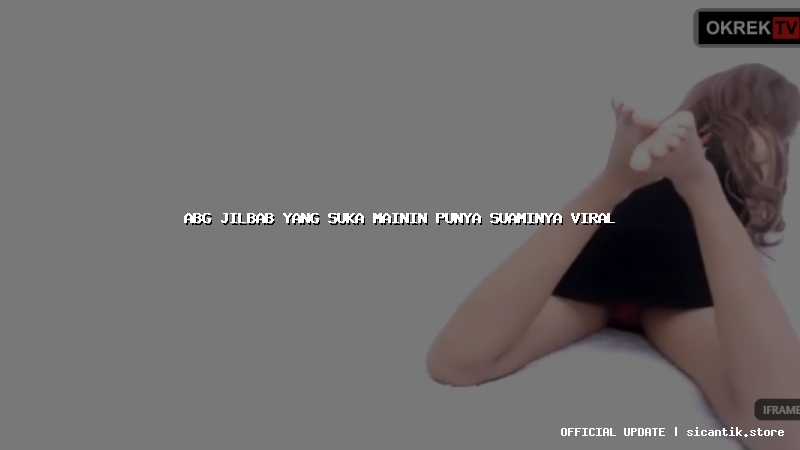 abg jilbab yang suka mainin punya suaminya viral