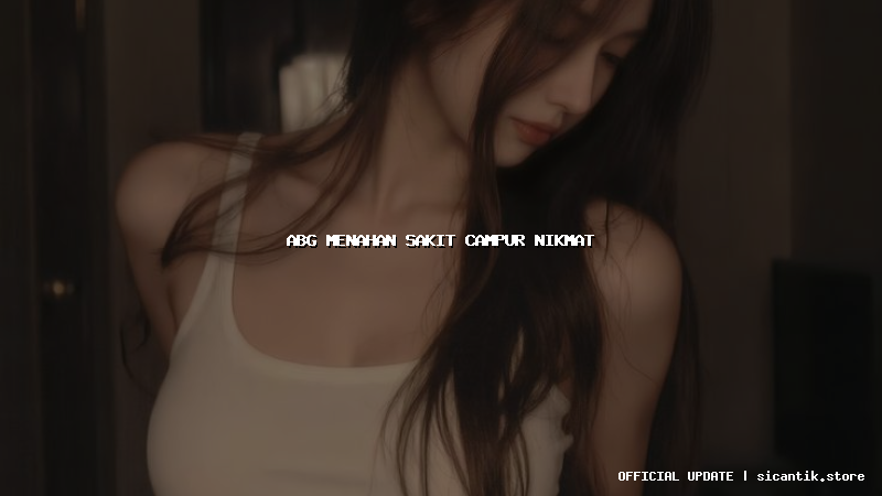 abg menahan sakit campur nikmat