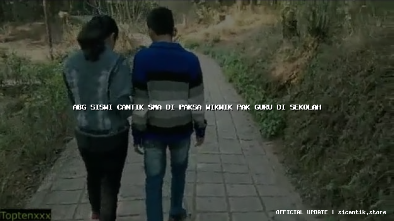 abg siswi cantik sma di paksa wikwik pak guru di sekolah