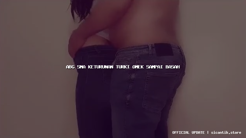 abg sma keturunan turki omek sampai basah