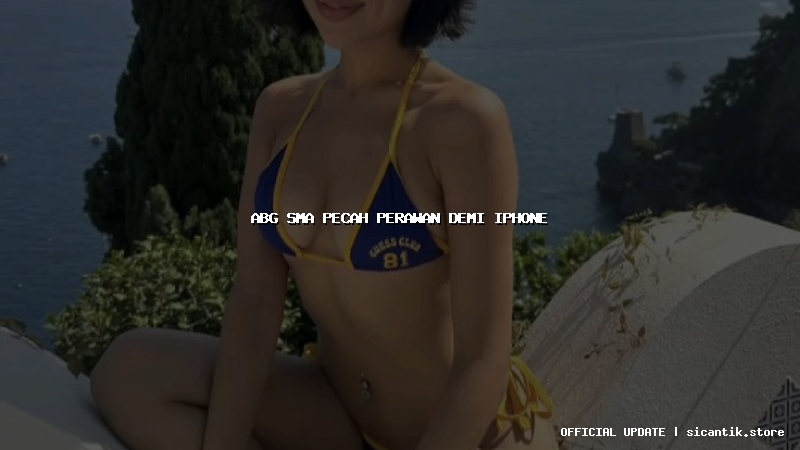 abg sma pecah perawan demi iphone