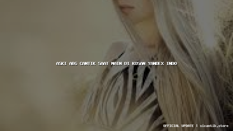 aski abg cantik saat main di kosan yandex indo