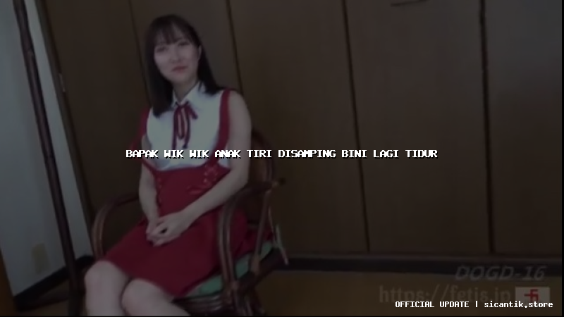 bapak wik wik anak tiri disamping bini lagi tidur