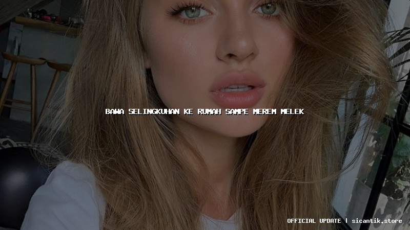 bawa selingkuhan ke rumah sampe merem melek