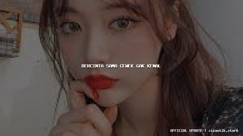 bercinta sama cewek gak kenal