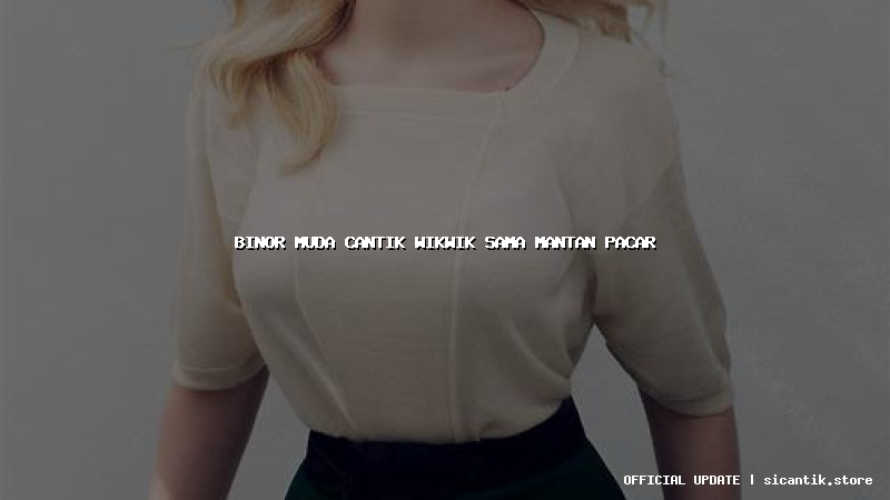 binor muda cantik wikwik sama mantan pacar