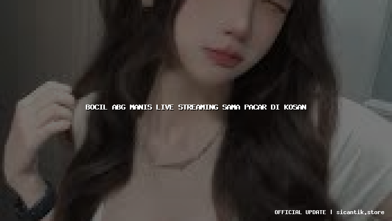 bocil abg manis live streaming sama pacar di kosan