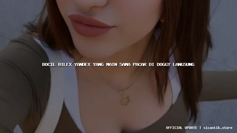 bocil bilex yandex yang main sama pacar di doggy langsung