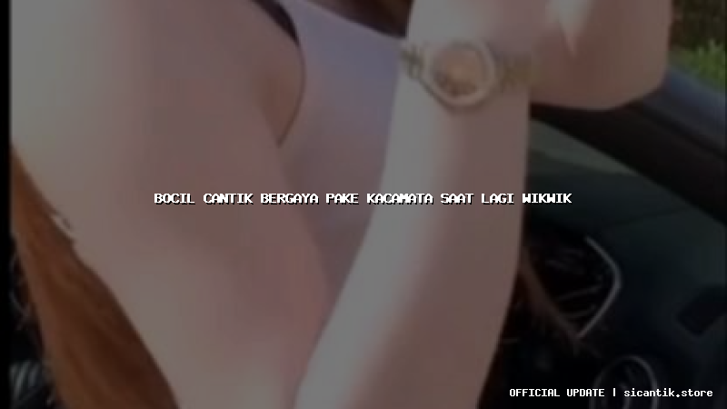 bocil cantik bergaya pake kacamata saat lagi wikwik