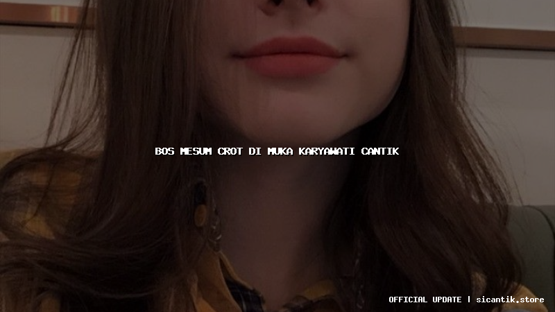 bos mesum crot di muka karyawati cantik