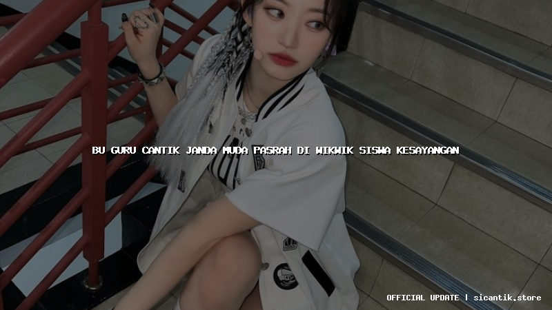 bu guru cantik janda muda pasrah di wikwik siswa kesayangan