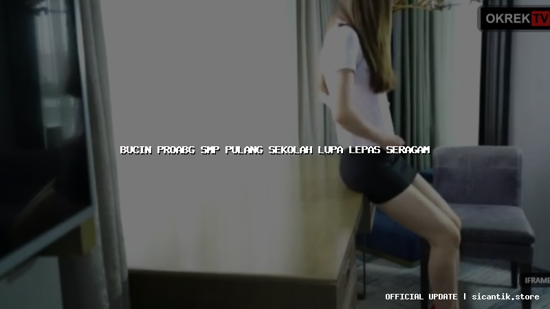 bucin proabg smp pulang sekolah lupa lepas seragam