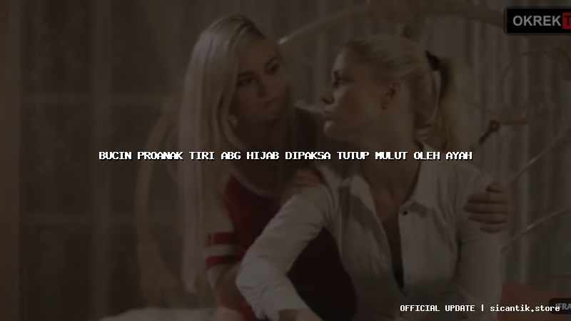 bucin proanak tiri abg hijab dipaksa tutup mulut oleh ayah