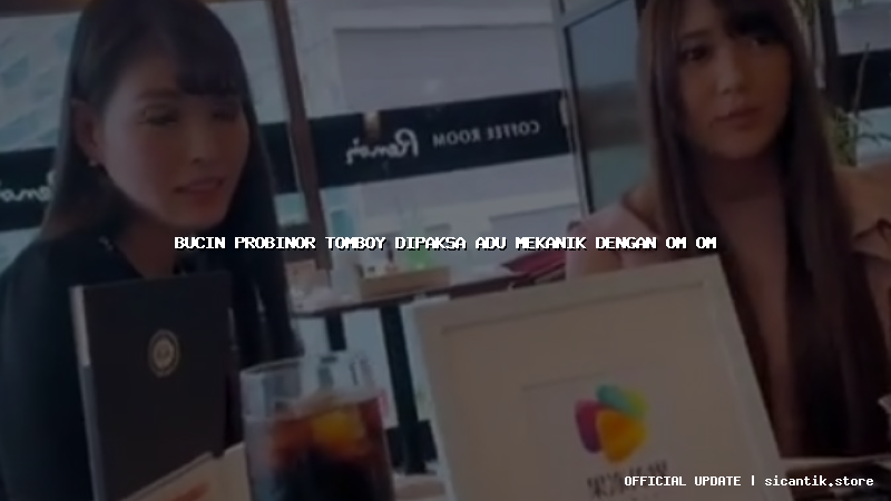 bucin probinor tomboy dipaksa adu mekanik dengan om om