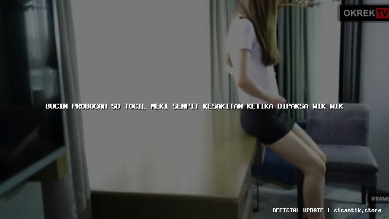 bucin probocah sd tocil meki sempit kesakitan ketika dipaksa wik wik