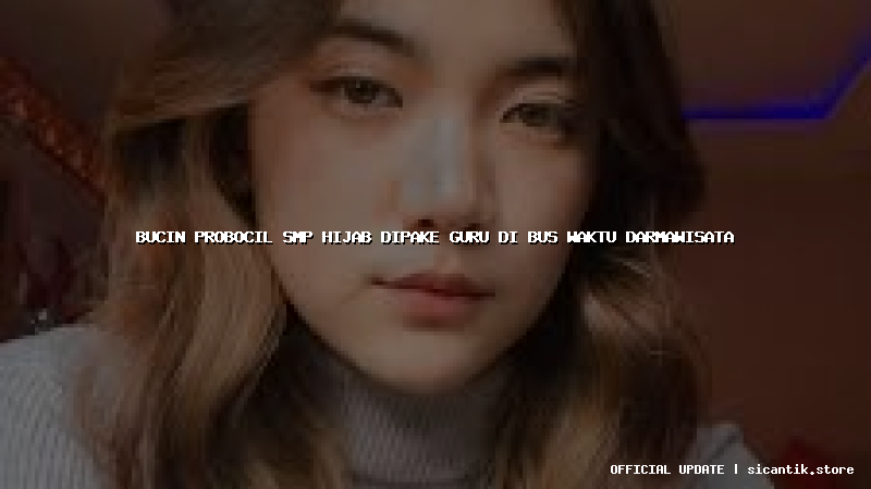 bucin probocil smp hijab dipake guru di bus waktu darmawisata