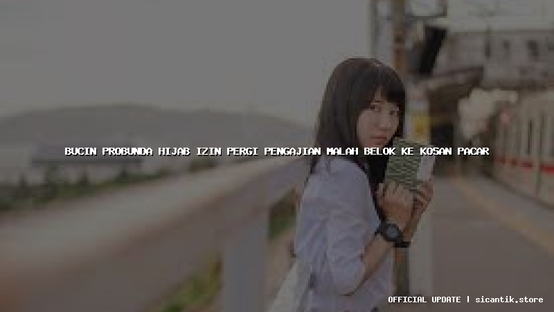 bucin probunda hijab izin pergi pengajian malah belok ke kosan pacar
