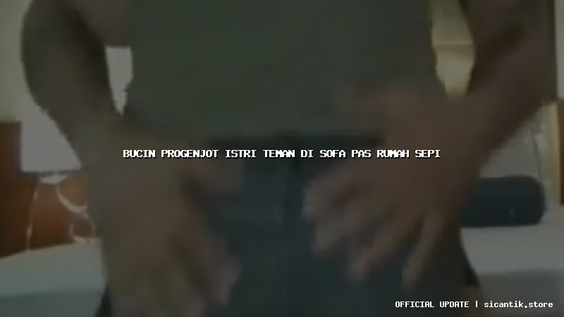 bucin progenjot istri teman di sofa pas rumah sepi