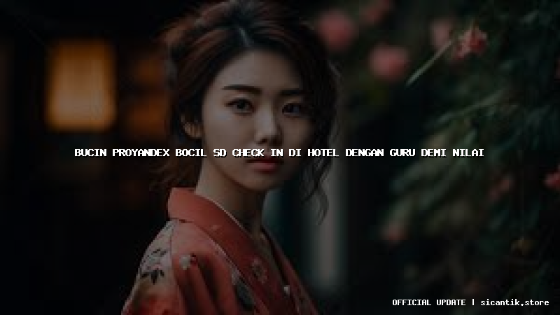 bucin proyandex bocil sd check in di hotel dengan guru demi nilai