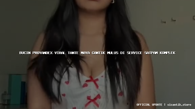 bucin proyandex viral tante maya cantik mulus di service satpam komplek