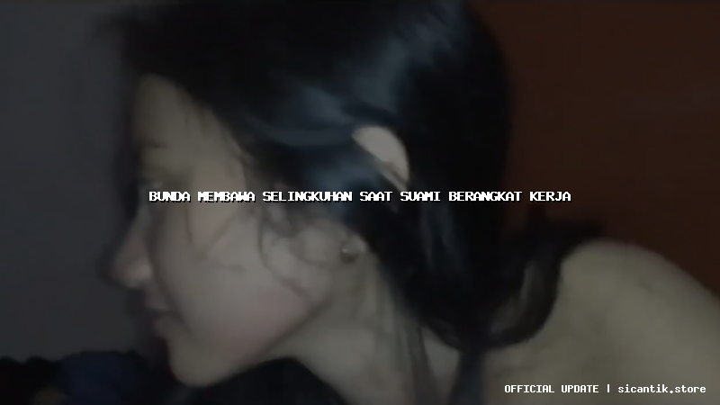 bunda membawa selingkuhan saat suami berangkat kerja