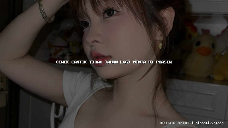 cewek cantik tidak tahan lagi minta di puasin