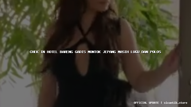 chek in hotel bareng gadis montok jepang masih lugu dan polos