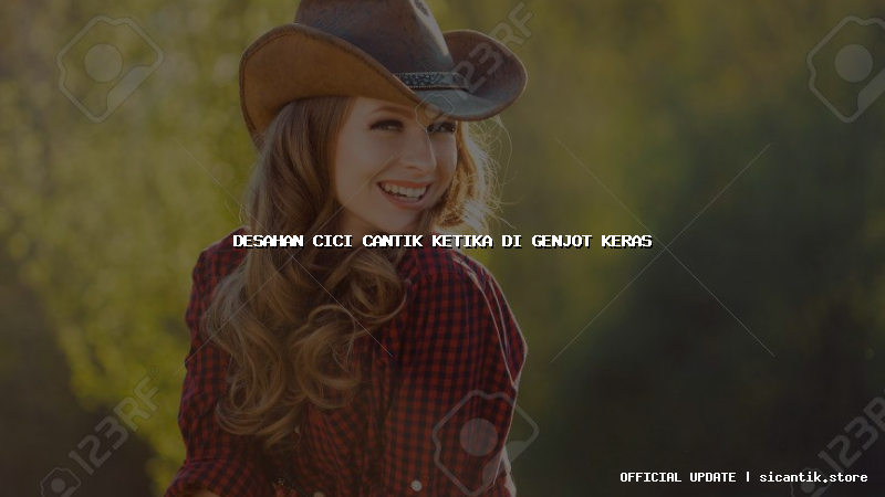 desahan cici cantik ketika di genjot keras