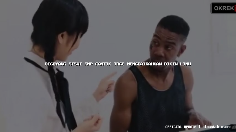 digoyang siswi smp cantik toge menggairahkan bikin linu