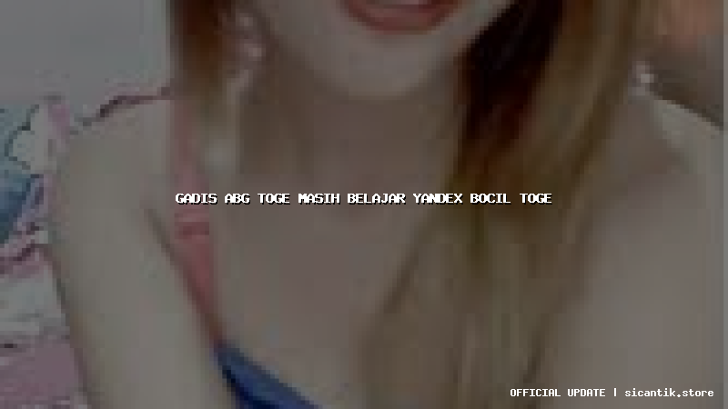 gadis abg toge masih belajar yandex bocil toge