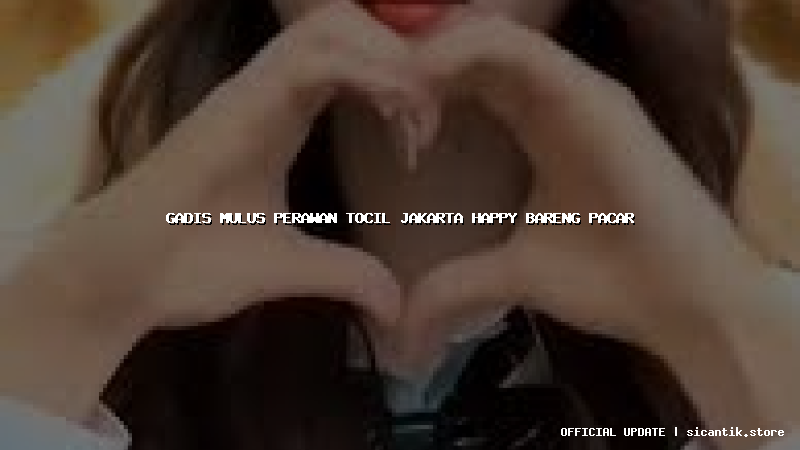 gadis mulus perawan tocil jakarta happy bareng pacar