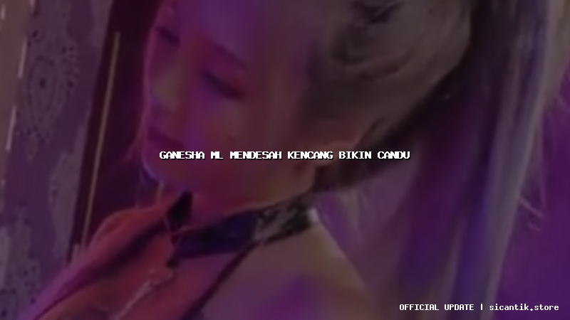 ganesha ml mendesah kencang bikin candu