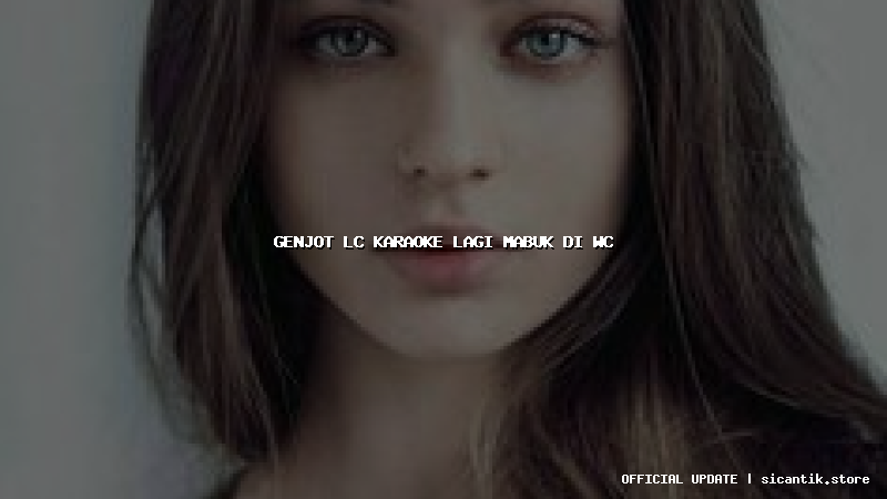genjot lc karaoke lagi mabuk di wc