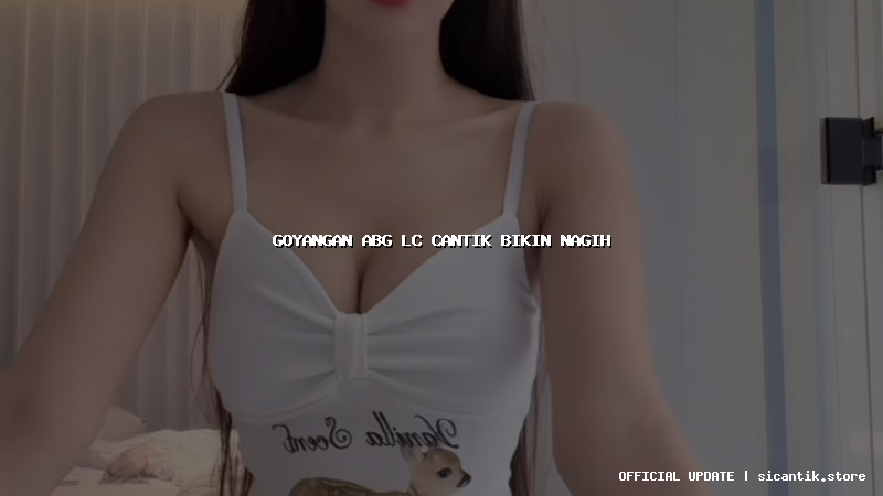 goyangan abg lc cantik bikin nagih