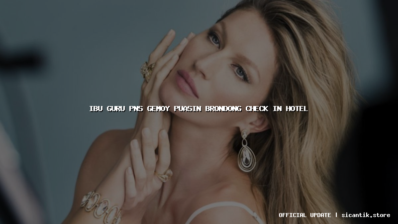 ibu guru pns gemoy puasin brondong check in hotel