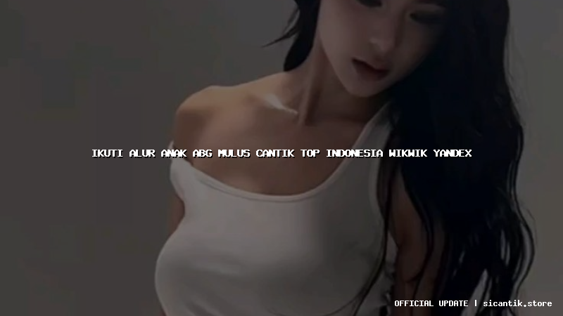 ikuti alur anak abg mulus cantik top indonesia wikwik yandex