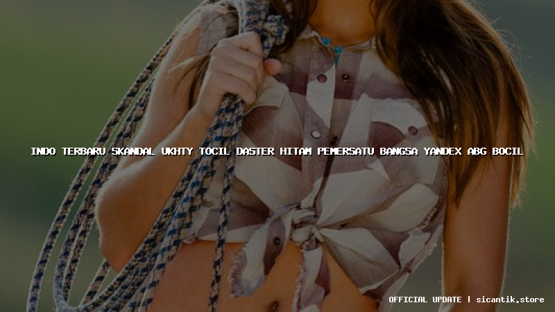 indo terbaru skandal ukhty tocil daster hitam pemersatu bangsa yandex abg bocil
