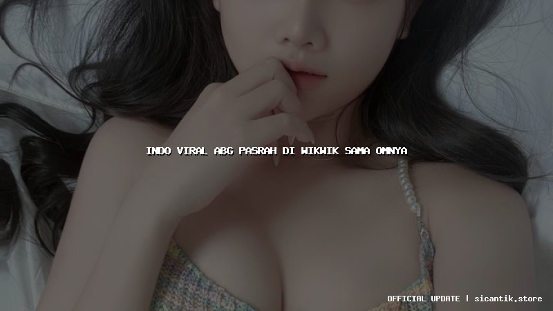 indo viral abg pasrah di wikwik sama omnya