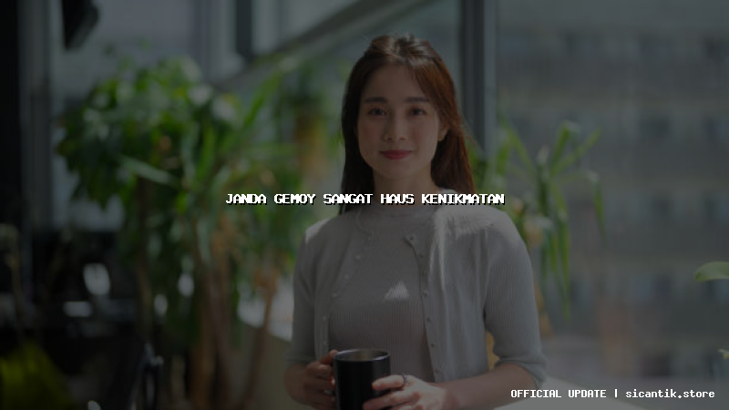 janda gemoy sangat haus kenikmatan