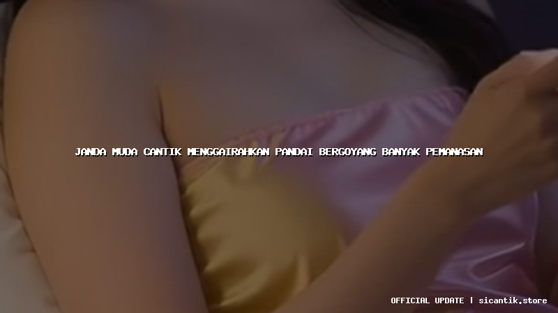 janda muda cantik menggairahkan pandai bergoyang banyak pemanasan